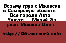 Возьму груз с Ижевска в Самарскую область. - Все города Авто » Услуги   . Марий Эл респ.,Йошкар-Ола г.